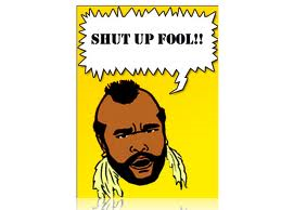 Sometimes Mr. T be talking some sense.